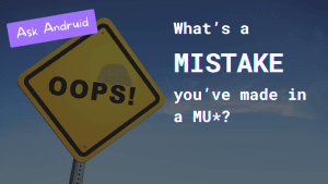 Ask Andruid: What's a MISTAKE you've made in a MU*? (Caution sign reading OOPS! in the background.)