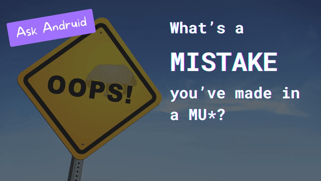 Ask Andruid: What's a MISTAKE you've made in a MU*? (Caution sign reading OOPS! in the background.)