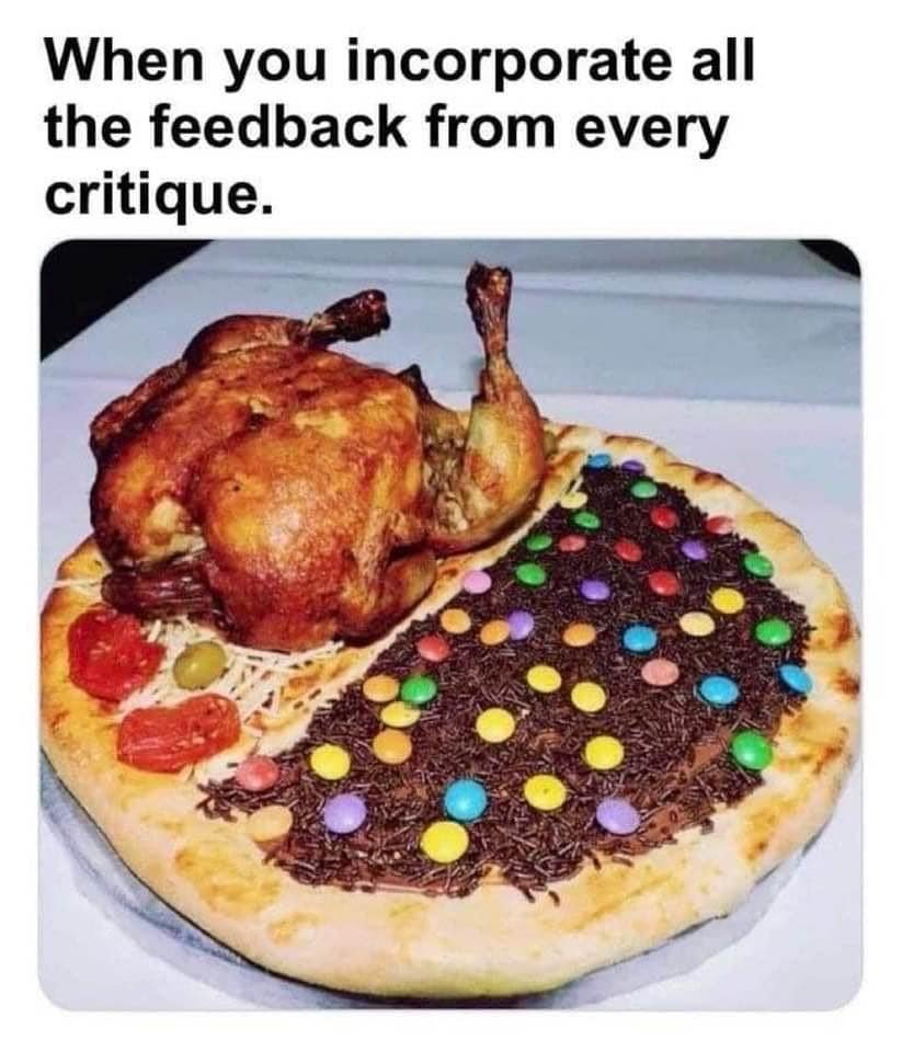A chicken and M&M pizza "When you incorporate all the feedback from every critique." Pictured underneath: A literal pizza with a whole roasted chicken on one side. On the other is a layer of chocolate sprinkles and colorful M&M candies.