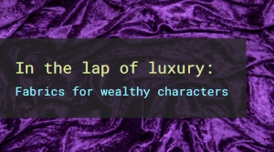 Luxurious royal purple velvet and the text, "In the lap of luxury: Fabrics for wealthy characters."