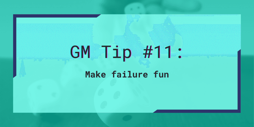 How to be a better GM GM Tip #11: Make failure fun